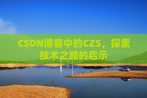 CSDN博客中的CZS，探索技术之路的启示